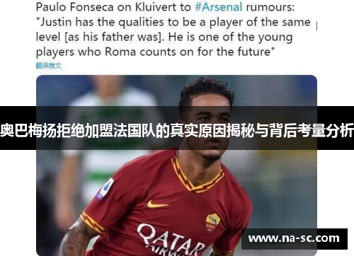 奥巴梅扬拒绝加盟法国队的真实原因揭秘与背后考量分析 奥巴梅扬拒绝加盟法国队的真实原因揭秘与背后考量分析